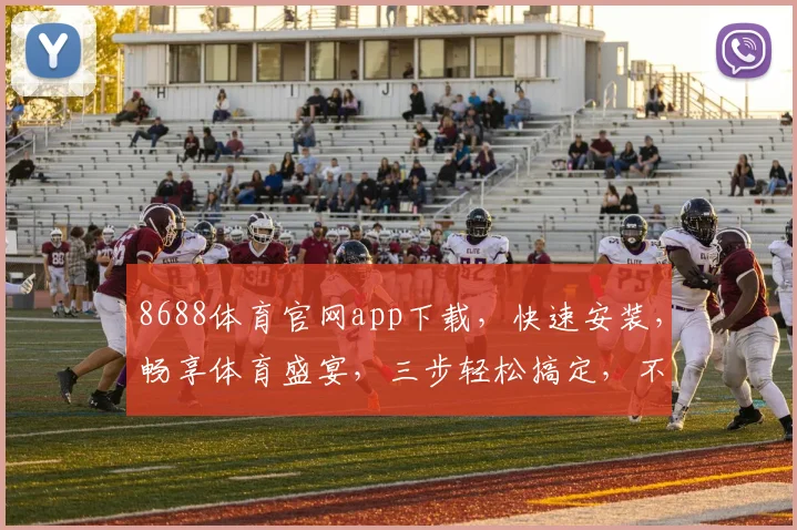 8688体育官网app下载，快速安装，畅享体育盛宴，三步轻松搞定，不容错过