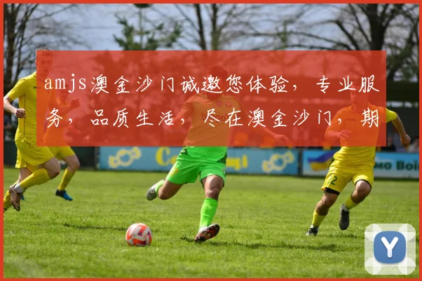 amjs澳金沙门诚邀您体验，专业服务，品质生活，尽在澳金沙门，期待您的光临
