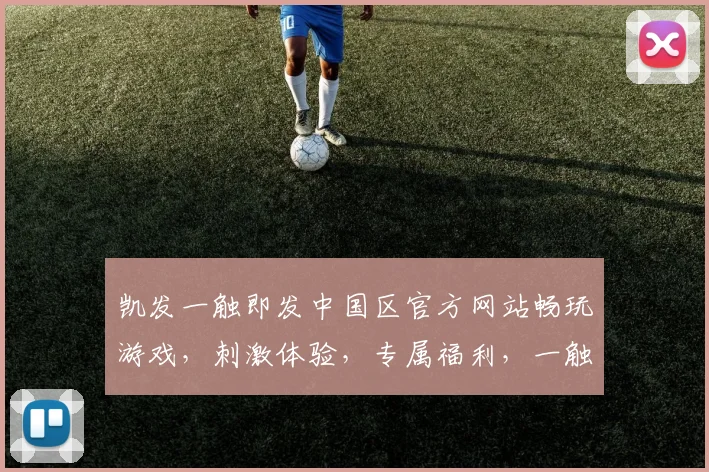 凯发一触即发中国区官方网站畅玩游戏，刺激体验，专属福利，一触即发，不容错过