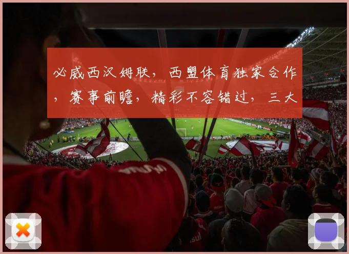 必威西汉姆联，西盟体育独家合作，赛事前瞻，精彩不容错过，三大亮点，敬请关注