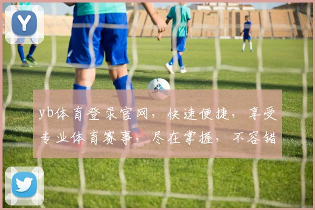 yb体育登录官网，快速便捷，享受专业体育赛事，尽在掌握，不容错过
