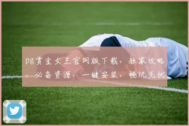 pg赏金女王官网版下载，独家攻略，必备资源，一键安装，畅玩无忧，必看指南三连发