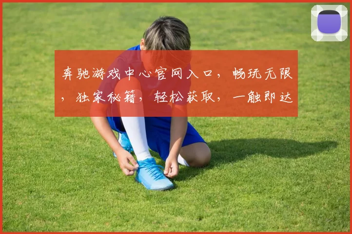 奔驰游戏中心官网入口，畅玩无限，独家秘籍，轻松获取，一触即达