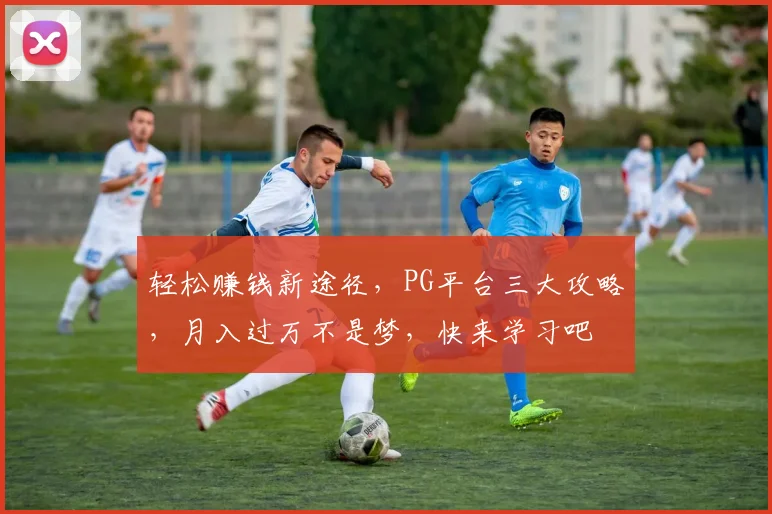 轻松赚钱新途径，PG平台三大攻略，月入过万不是梦，快来学习吧